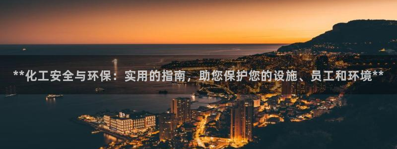 亿万先生客服：**化工安全与环保：实用的指南，助您保护您的设施、员工和环境**