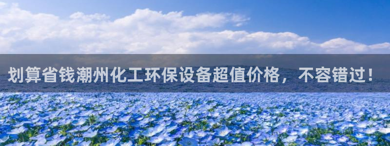 亿万网友在线实时为你解答：划算省钱潮州化工环保设备超值价格，不容错过！