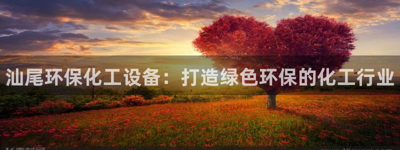 亿万手游平台官网：汕尾环保化工设备：打造绿色环保的化工行业