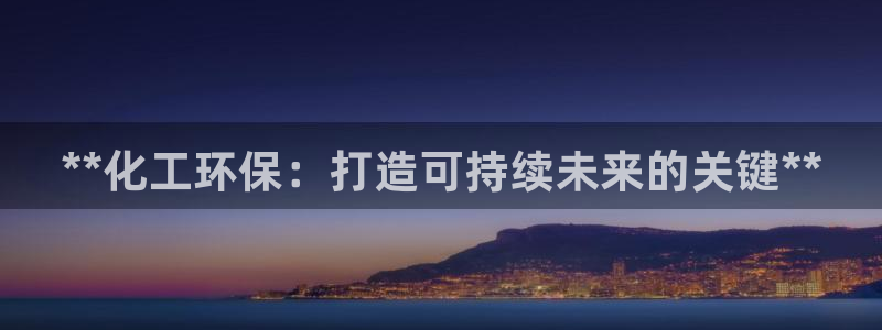 亿万网络：**化工环保：打造可持续未来的关键**