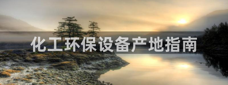 亿万先生客户端官网下载：化工环保设备产地指南