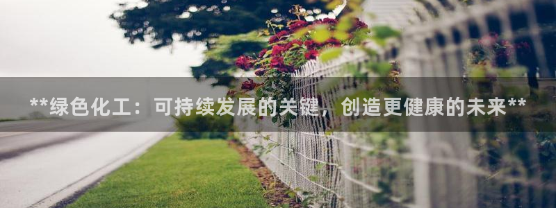 亿万billions：**绿色化工：可持续发展的关键，创造更健康的未来**