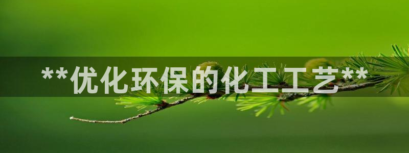 亿万先生客户端：**优化环保的化工工艺**