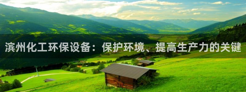亿万下载徐家汇朋友圈说说：滨州化工环保设备：保护环境、提高生产力的关键
