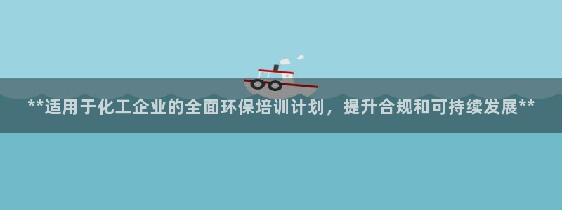 亿万网络科技有限公司ceo：**适用于化工企业的全面环保培训计划，提升合规和可持续发展**