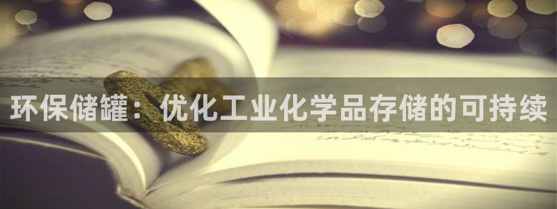 亿万先生换网址了吗知乎：环保储罐：优化工业化学品存储的可持续