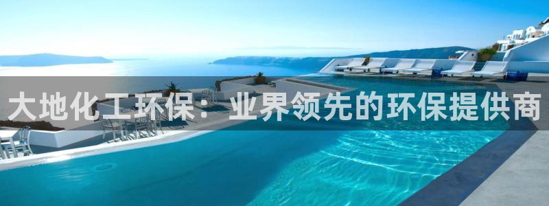 亿万先生情侣车有什么用：大地化工环保：业界领先的环保提供商