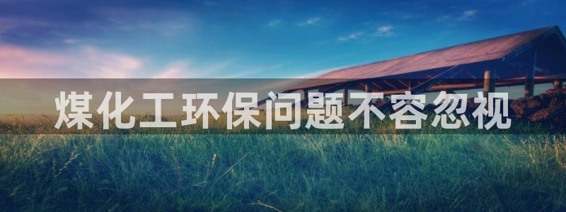 亿万先生客服联系方式查询：煤化工环保问题不容忽视