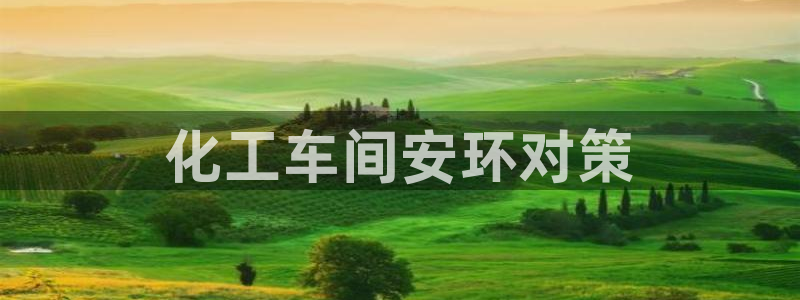 亿万先生客服联系方式是什么：化工车间安环对策