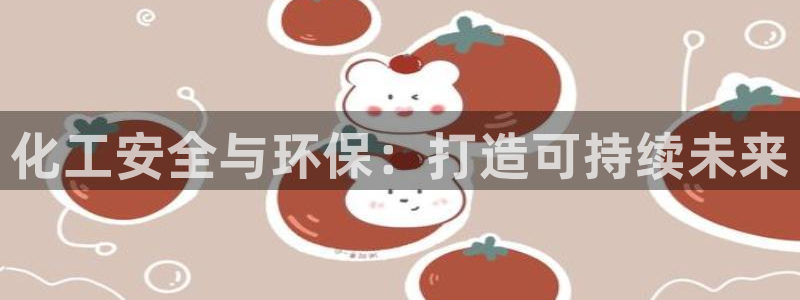 亿万国际app：化工安全与环保：打造可持续未来
