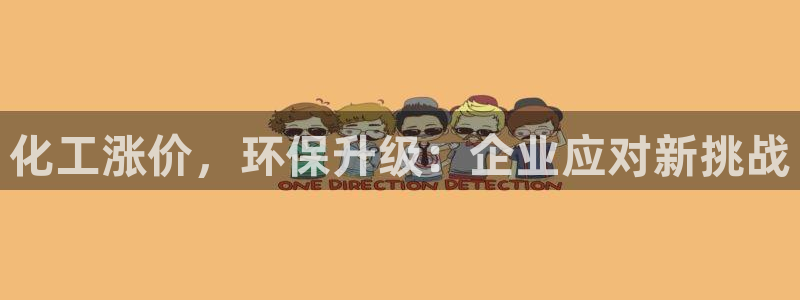 官方网站下载亿万人生：化工涨价，环保升级：企业应对新挑战