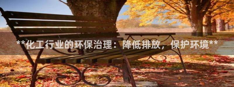 亿万笞人：**化工行业的环保治理：降低排放，保护环境**