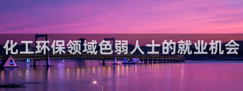 亿万国际：化工环保领域色弱人士的就业机会