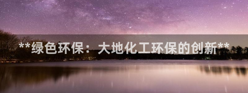 亿万先生网站：**绿色环保：大地化工环保的创新**