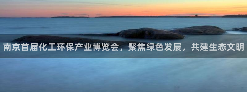 亿万先生官方登录网址：南京首届化工环保产业博览会，聚焦绿色发展，共建生态文明