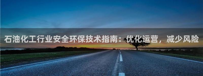 亿万官网：石油化工行业安全环保技术指南：优化运营，减少风险