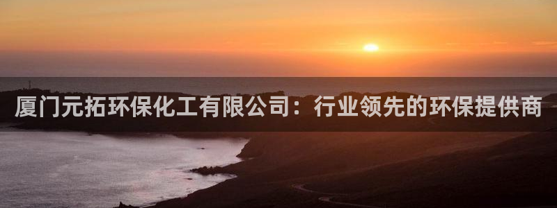 亿万同人字幕分享jogoduplo：厦门元拓环保化工有限公司：行业领先的环保提供商