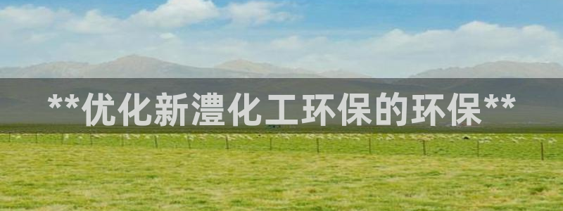 亿万剪辑：**优化新澧化工环保的环保**