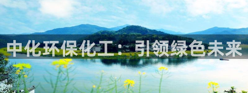 亿万先生客户端官网登录不了：中化环保化工：引领绿色未来