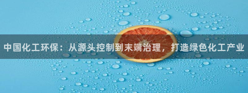 亿万先生官方网站下载安装：中国化工环保：从源头控制到末端治理，打造绿色化工产业