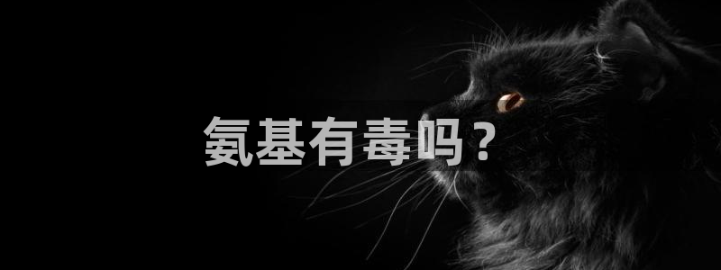 亿万网友在线解答：氨基有毒吗？
