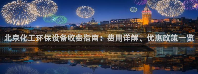 亿万首富手游兑换码：北京化工环保设备收费指南：费用详解、优惠政策一览