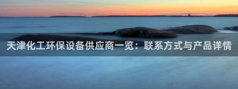 亿万剧情简介：天津化工环保设备供应商一览：联系方式与产品详情