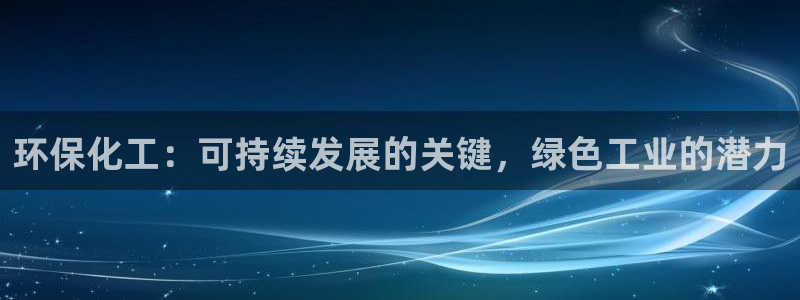 亿万先生网站下载：环保化工：可持续发展的关键，绿色工业的潜力