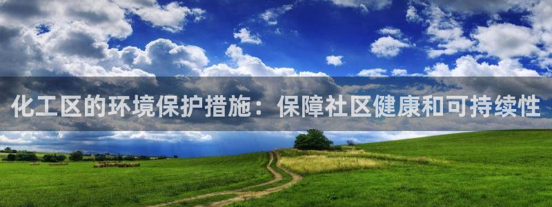 亿万先生客户端官网登录入口：化工区的环境保护措施：保障社区健康和可持续性