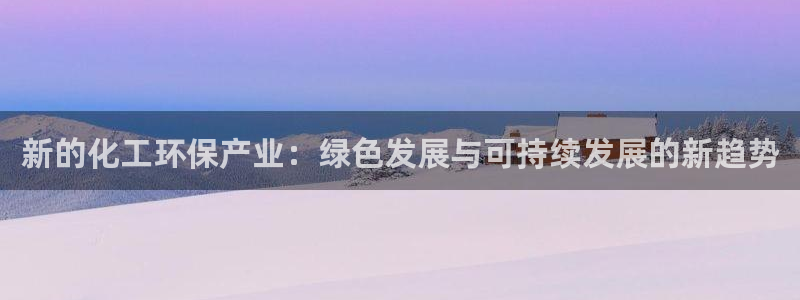 亿万先生MR - 亿万先生mr008cc：新的化工环保产业：绿色发展与可持续发展的新趋势