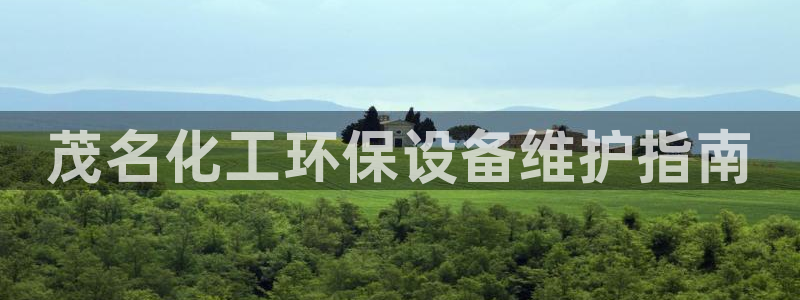 亿万官网：茂名化工环保设备维护指南