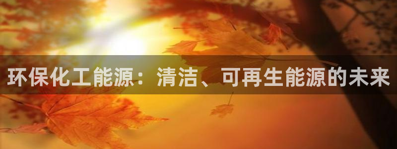 亿万下载第三季：环保化工能源：清洁、可再生能源的未来