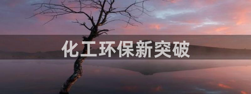 亿万先生手机网：化工环保新突破