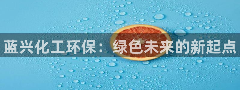 亿万先生 手机版下载：蓝兴化工环保：绿色未来的新起点