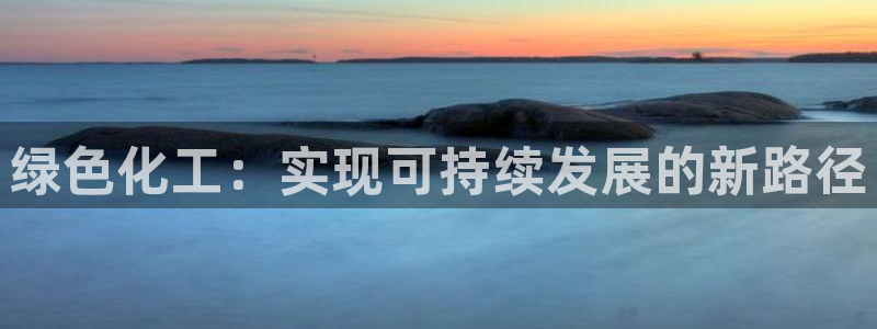 亿万首富手游兑换码：绿色化工：实现可持续发展的新路径