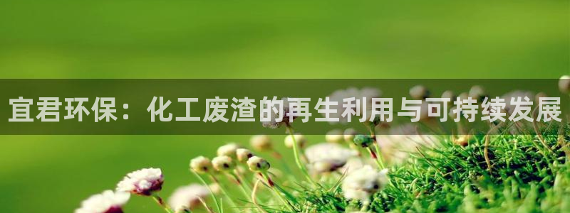 亿万先生客户端下载：宜君环保：化工废渣的再生利用与可持续发展