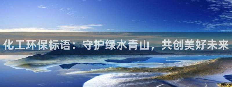 亿万先生客服联系：化工环保标语：守护绿水青山，共创美好未来
