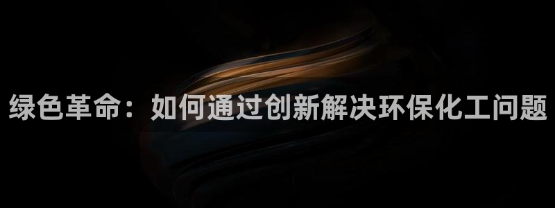 亿万百度百科官网：绿色革命：如何通过创新解决环保化工问题