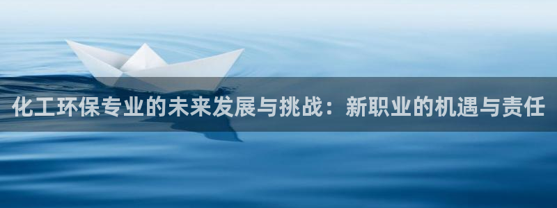 亿万先生网页版：化工环保专业的未来发展与挑战：新职业的机遇与责任