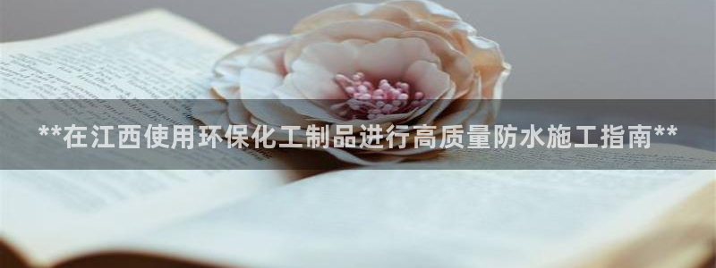 亿万先生手机版入口在哪下载：**在江西使用环保化工制品进行高质量防水施工指南**