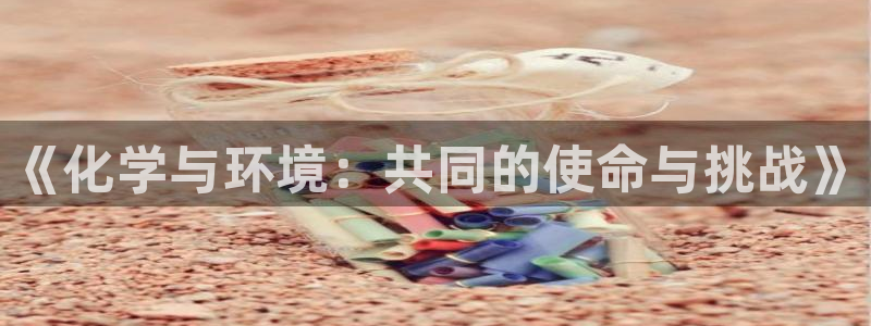 亿万城市手游：《化学与环境：共同的使命与挑战》