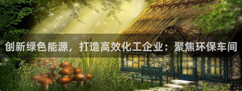 亿万国际游戏官网手机版：创新绿色能源，打造高效化工企业：聚焦环保车间