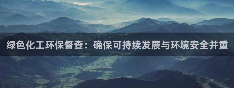 亿万乐购生活超市：绿色化工环保督查：确保可持续发展与环境安全并重
