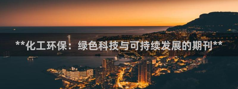 亿万首富游戏：**化工环保：绿色科技与可持续发展的期刊**