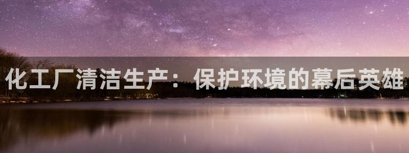 亿万同人字幕分享jogoduplo：化工厂清洁生产：保护环境的幕后英雄