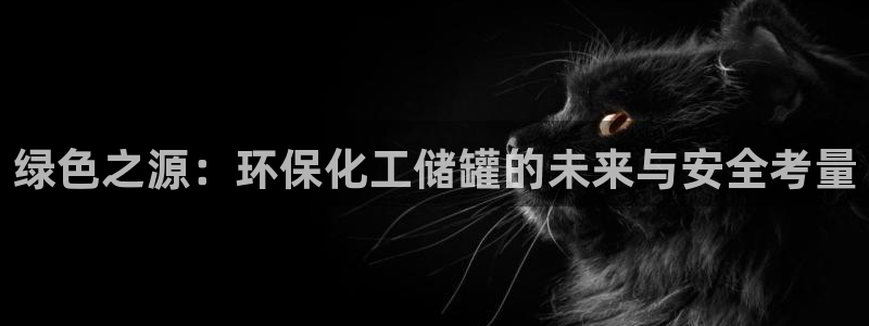 亿万笞人：绿色之源：环保化工储罐的未来与安全考量