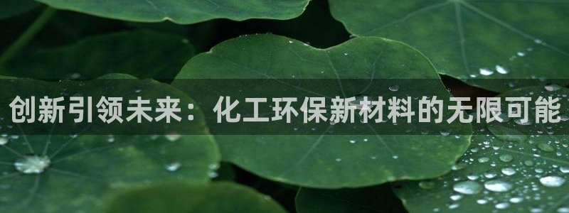 亿万先生 手机版下载最新版：创新引领未来：化工环保新材料的无限可能