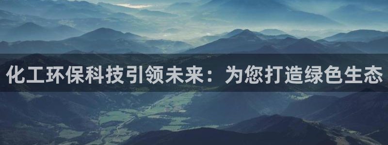 亿万先生官方网站客户端下载安装最新版：化工环保科技引领未来：为您打造绿色生态