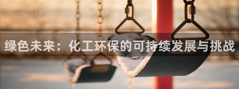 亿万问答：绿色未来：化工环保的可持续发展与挑战