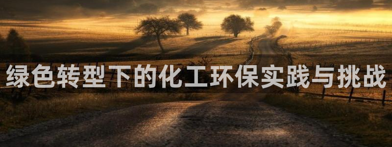 亿万番外：绿色转型下的化工环保实践与挑战